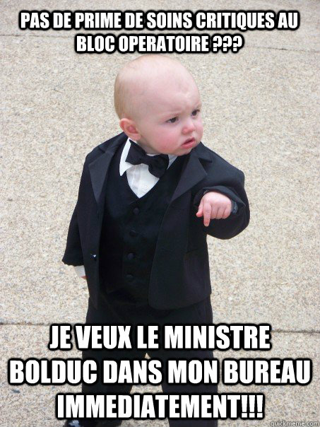 pas de prime de soins critiques au bloc operatoire ??? je veux le ministre bolduc dans mon bureau IMMediatement!!!  Baby Godfather