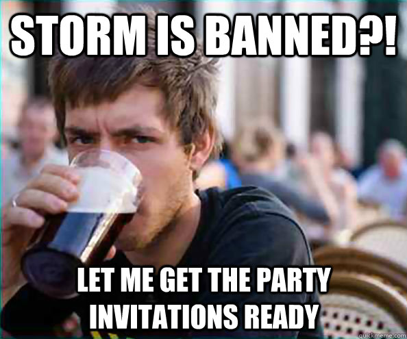 Storm is banned?! Let me get the party invitations ready  Lazy College Senior