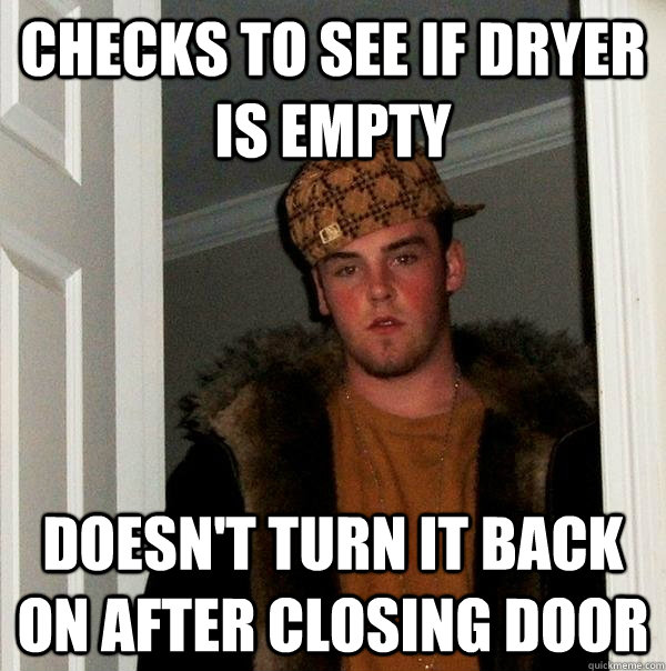 Checks to see if dryer is empty Doesn't turn it back on after closing door  Scumbag Steve