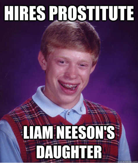 Hires Prostitute Liam neeson's daughter  Bad Luck Brian