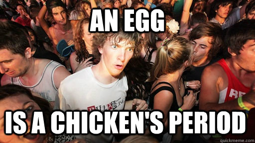 An Egg is a chicken's period  Sudden Clarity Clarence