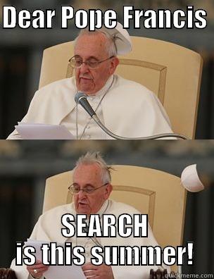 DEAR POPE FRANCIS  SEARCH IS THIS SUMMER! Misc