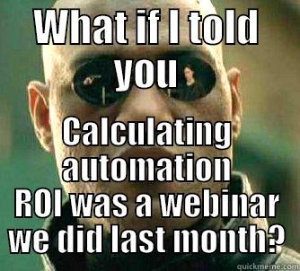 ROI Calculation - WHAT IF I TOLD YOU CALCULATING AUTOMATION ROI WAS A WEBINAR WE DID LAST MONTH? Matrix Morpheus