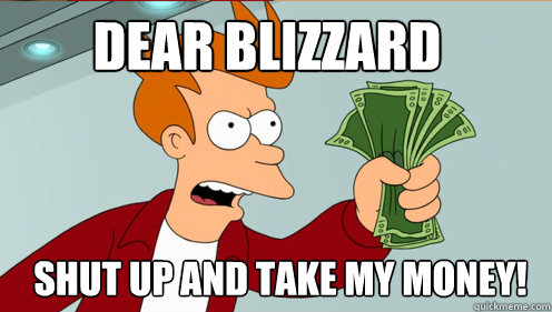 Dear Blizzard Shut up and take my money!  Fry shut up and take my money credit card