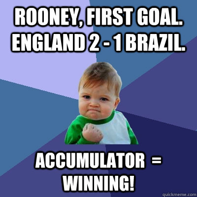 Rooney, first goal.  England 2 - 1 Brazil. Accumulator  = winning!  Success Kid