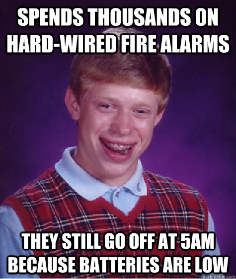 spends thousands on hard-wired fire alarms They Still go off at 5am because batteries are low - spends thousands on hard-wired fire alarms They Still go off at 5am because batteries are low  Bad Luck Brian