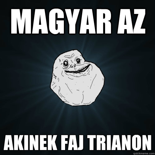 Magyar az akinek faj trianon  Forever Alone