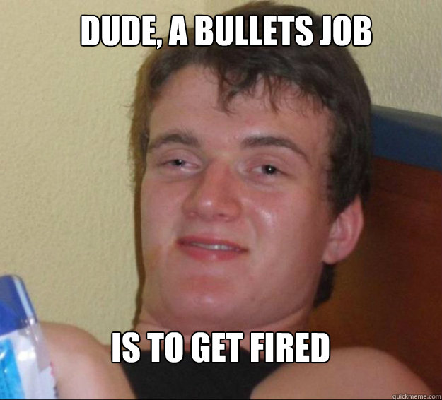 Dude, a bullets job is to get fired - Dude, a bullets job is to get fired  10guy