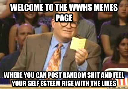 WELCOME to the WWHS memes page where you can post random shit and feel your self esteem rise with the likes  Whose Line