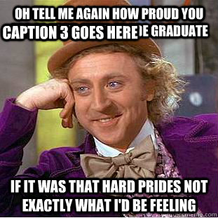 oh tell me again how proud you are of your fifth grade graduate if it was that hard prides not exactly what i'd be feeling  Caption 3 goes here  Creepy Wonka