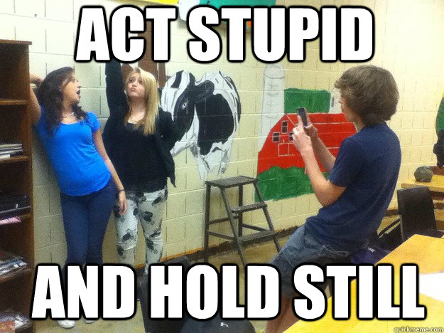 act stupid and hold still - act stupid and hold still  stupid middle schoolers