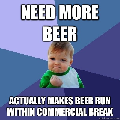 Need more beer Actually makes beer run within commercial break - Need more beer Actually makes beer run within commercial break  Success Kid