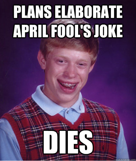 Plans elaborate april fool's joke dies  Bad Luck Brian