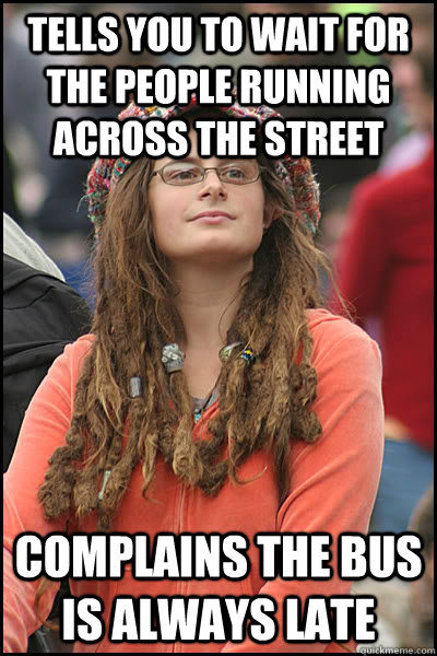 Tells you to wait for the people running across the street Complains the bus is always late  College Liberal