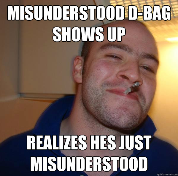 Misunderstood D Bag Shows Up Realizes Hes Just Misunderstood Misc Quickmeme