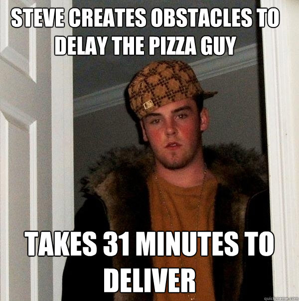 steve Creates obstacles to delay the pizza guy Takes 31 minutes to deliver - steve Creates obstacles to delay the pizza guy Takes 31 minutes to deliver  Scumbag Steve