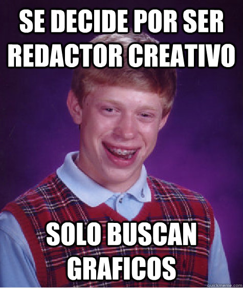 se decide por ser redactor creativo solo buscan graficos  Bad Luck Brian