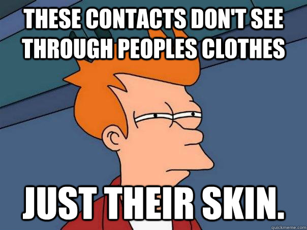 These contacts don't see through peoples clothes Just their skin.  Futurama Fry