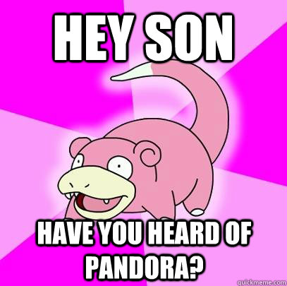 Hey son Have you heard of pandora?  Slowpoke