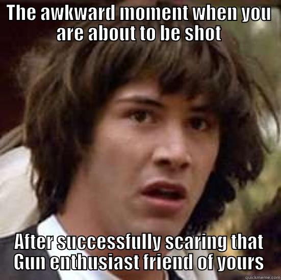 THE AWKWARD MOMENT WHEN YOU ARE ABOUT TO BE SHOT AFTER SUCCESSFULLY SCARING THAT GUN ENTHUSIAST FRIEND OF YOURS conspiracy keanu