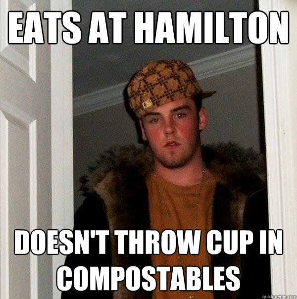 Eats at Hamilton Doesn't throw cup in compostables  Scumbag Steve