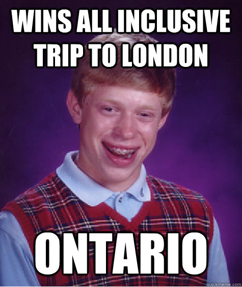 Wins all inclusive trip to london ontario  Bad Luck Brian