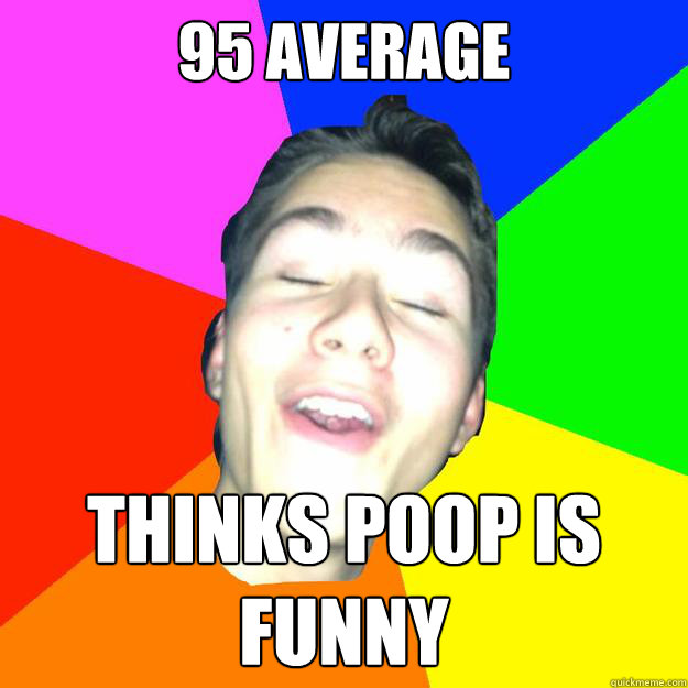 95 average thinks poop is funny  