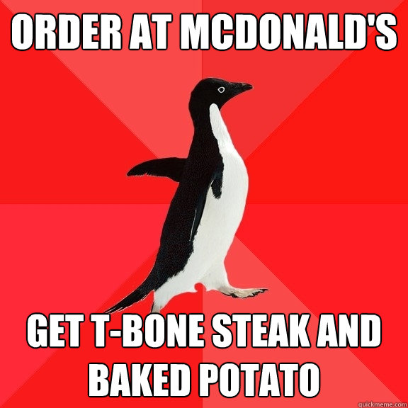 Order at McDonald's Get T-bone steak and baked potato  Socially Awesome Penguin