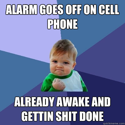 alarm goes off on cell phone already awake and gettin shit done - alarm goes off on cell phone already awake and gettin shit done  Success Kid