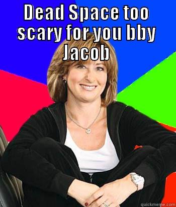 Jacobs a bitch - DEAD SPACE TOO SCARY FOR YOU BBY JACOB  Sheltering Suburban Mom