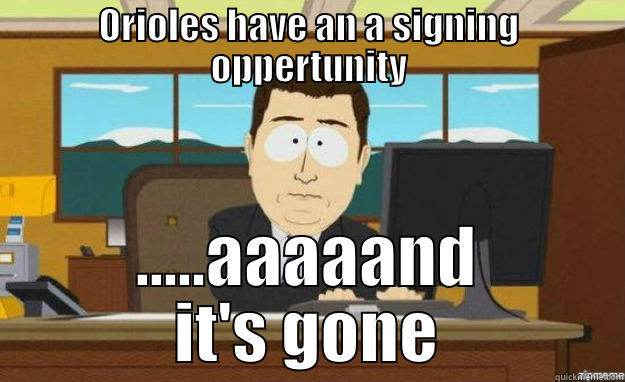 ORIOLES HAVE AN A SIGNING OPPERTUNITY .....AAAAAND IT'S GONE aaaand its gone