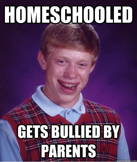 Homeschooled gets bullied by parents  Bad Luck Brian