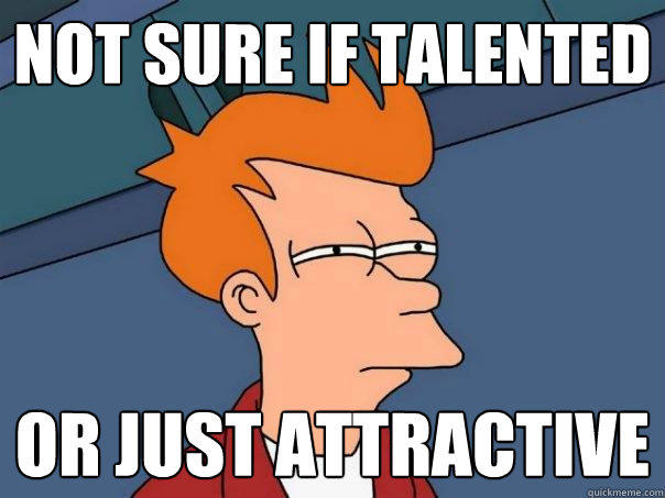 Not sure if talented or just attractive  