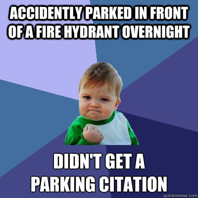 accidently parked in front of a fire hydrant overnight Didn't get a 
parking citation  Success Kid