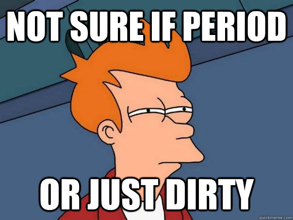 not sure if period Or just dirty  Futurama Fry