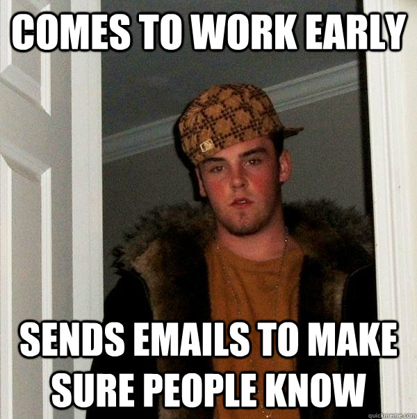 comes to work early sends emails to make sure people know  Scumbag Steve