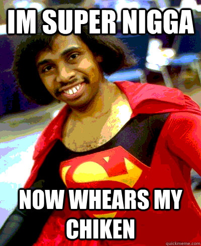 im super nigga now whears my chiken - im super nigga now whears my chiken  super nigg