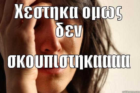 ΧΕΣΤΗΚΑ ΟΜΩΣ ΔΕΝ ΣΚΟΥΠΙΣΤΗΚΑΑΑΑ First World Problems