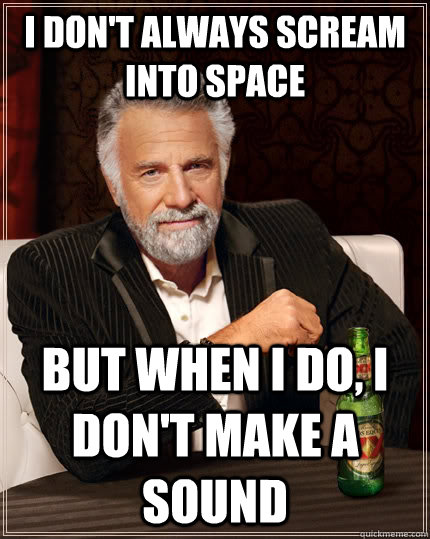 I don't always scream into space but when i do, i don't make a sound - I don't always scream into space but when i do, i don't make a sound  The Most Interesting Man In The World