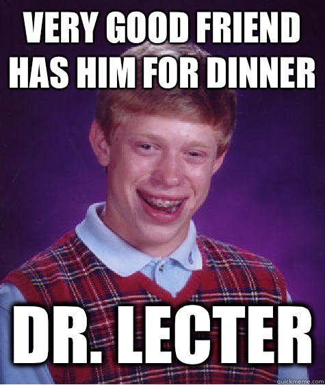 Very good friend has him for dinner Dr. Lecter  Bad Luck Brian