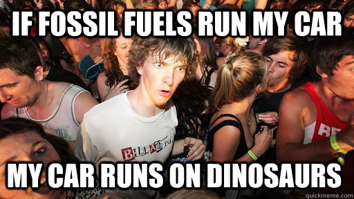 If fossil fuels run my car My car runs on dinosaurs - If fossil fuels run my car My car runs on dinosaurs  Sudden Clarity Clarence