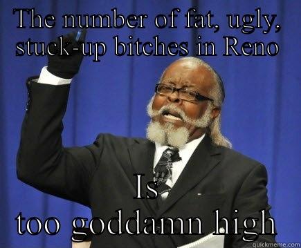 THE NUMBER OF FAT, UGLY, STUCK-UP BITCHES IN RENO IS TOO GODDAMN HIGH Too Damn High