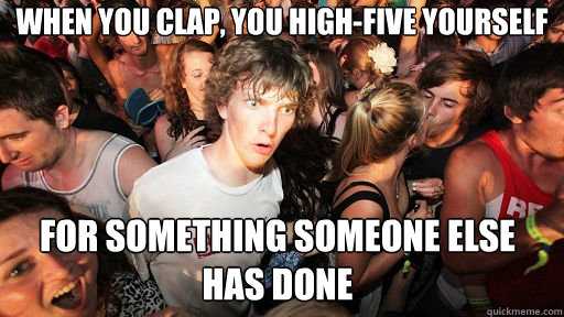 When You Clap You High Five Yourself For Something Someone Else Has Done Sudden Clarity 9622