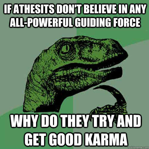 if athesits don't believe in any all-powerful guiding force why do they try and get good karma - if athesits don't believe in any all-powerful guiding force why do they try and get good karma  Philosoraptor