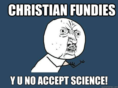 Christian Fundies Y u no accept science!  Y U No