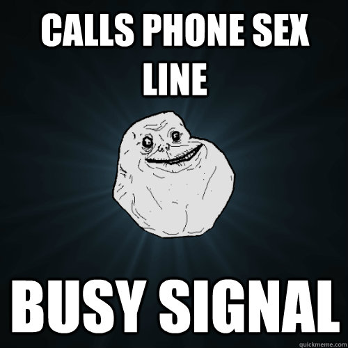 Calls phone sex line busy signal  Forever Alone