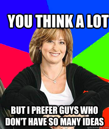 You think a lot but I prefer guys who don't have so many ideas - You think a lot but I prefer guys who don't have so many ideas  Sheltering Suburban Mom