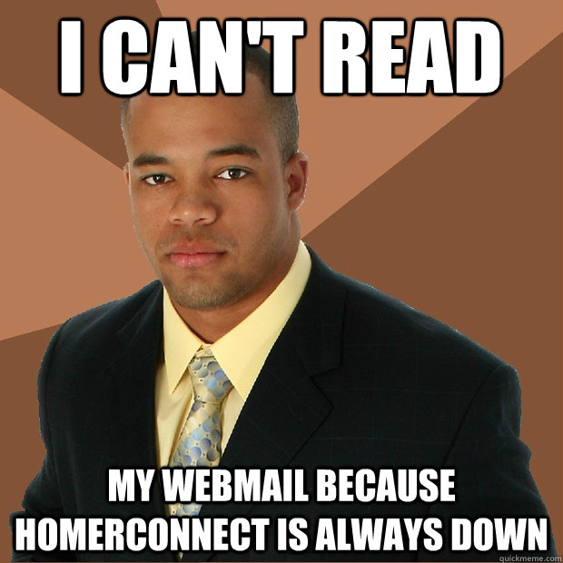 I CAN'T READ MY WEBMAIL BECAUSE HOMERCONNECT IS ALWAYS DOWN  Successful Black Man