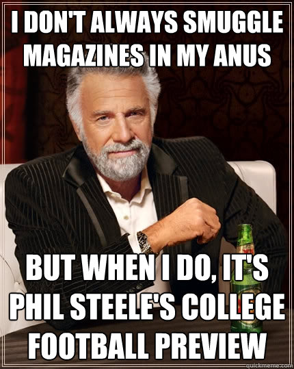 I don't always smuggle magazines in my anus But when I do, it's Phil Steele's College Football Preview  The Most Interesting Man In The World