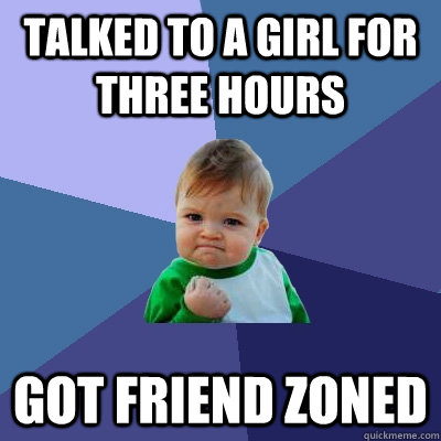 Talked to a girl for three hours Got friend zoned  Success Kid